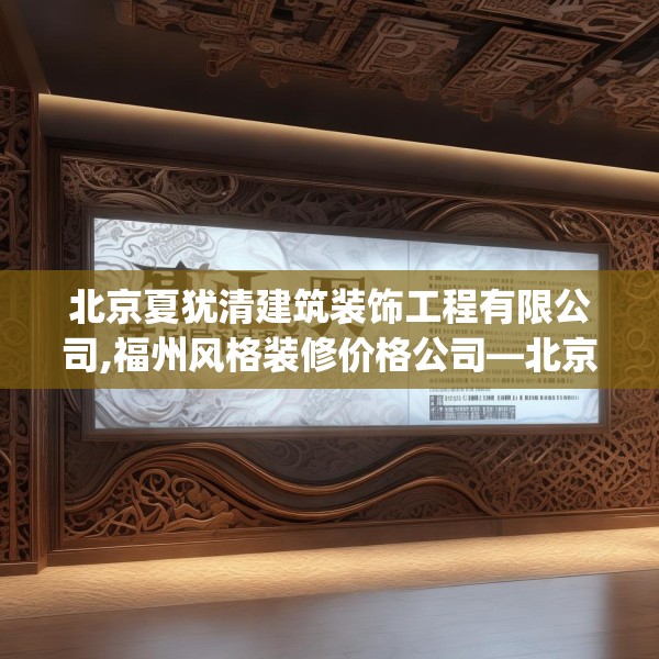 北京夏犹清建筑装饰工程有限公司,福州风格装修价格公司—北京夏犹清建筑装饰工程有限公司130.a6b7c10fgy.17htyj