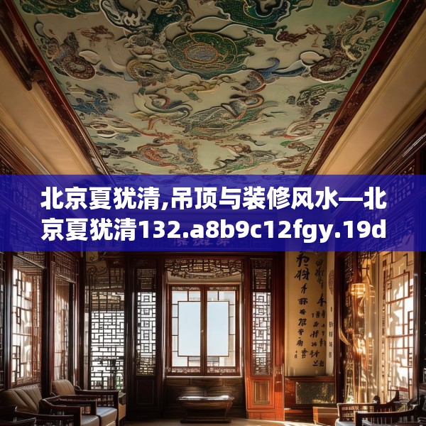 北京夏犹清,吊顶与装修风水—北京夏犹清132.a8b9c12fgy.19dsfds