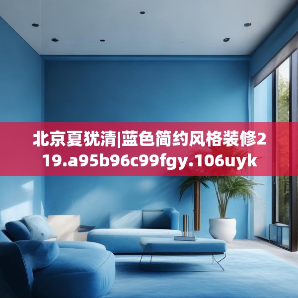 北京夏犹清|蓝色简约风格装修219.a95b96c99fgy.106uyk