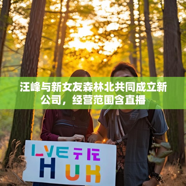 汪峰与新女友森林北共同成立新公司，经营范围含直播