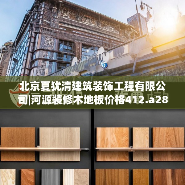 北京夏犹清建筑装饰工程有限公司|河源装修木地板价格412.a288b289c292fgy.299dewqe
