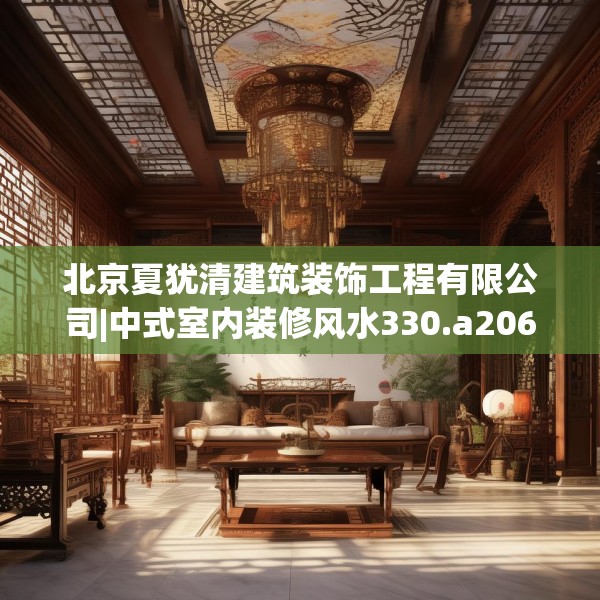 北京夏犹清建筑装饰工程有限公司|中式室内装修风水330.a206b207c210fgy.217dsfds