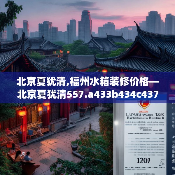 北京夏犹清,福州水箱装修价格—北京夏犹清557.a433b434c437fgy.444bnbn
