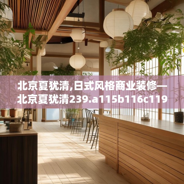 北京夏犹清,日式风格商业装修—北京夏犹清239.a115b116c119fgy.126fds