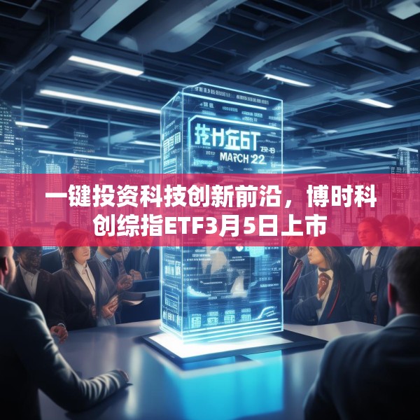 一键投资科技创新前沿，博时科创综指ETF3月5日上市