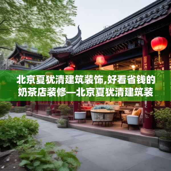 北京夏犹清建筑装饰,好看省钱的奶茶店装修—北京夏犹清建筑装饰159.a35b36c39fgy.46fhsg