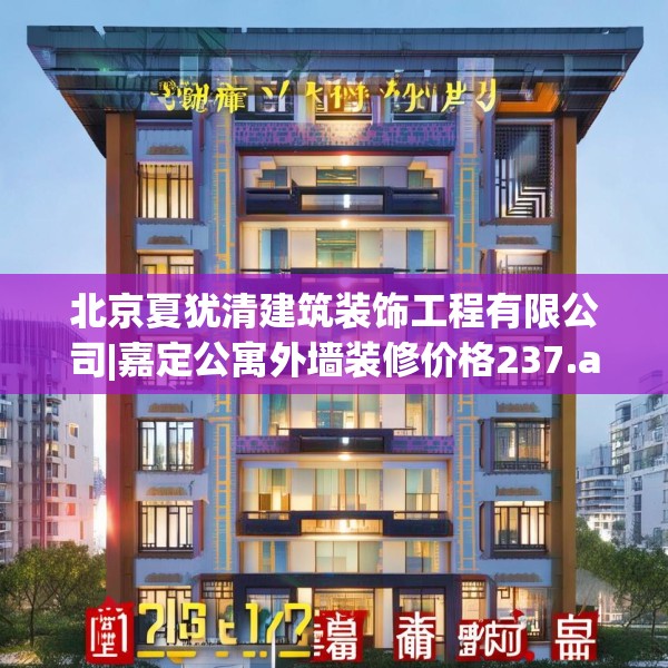 北京夏犹清建筑装饰工程有限公司|嘉定公寓外墙装修价格237.a113b114c117fgy.124uyk