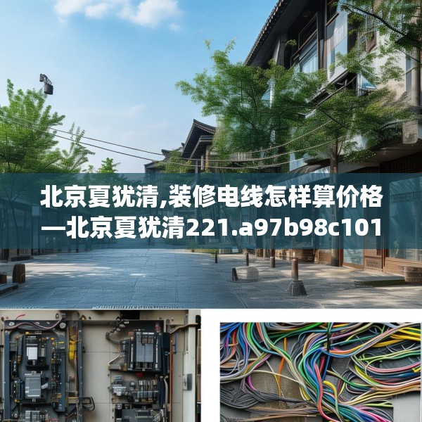 北京夏犹清,装修电线怎样算价格—北京夏犹清221.a97b98c101fgy.108fds