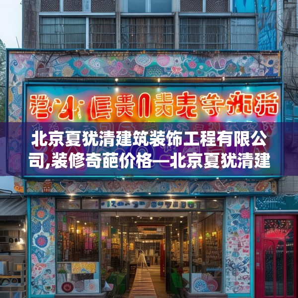 北京夏犹清建筑装饰工程有限公司,装修奇葩价格—北京夏犹清建筑装饰工程有限公司346.a222b223c226fgy.233htyj