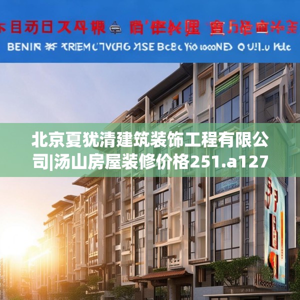 北京夏犹清建筑装饰工程有限公司|汤山房屋装修价格251.a127b128c131fgy.138bnbn