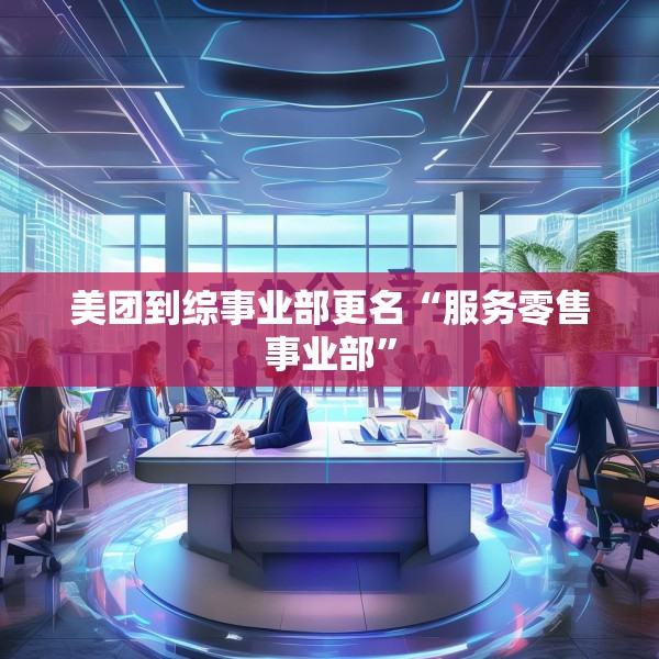 美团到综事业部更名“服务零售事业部”