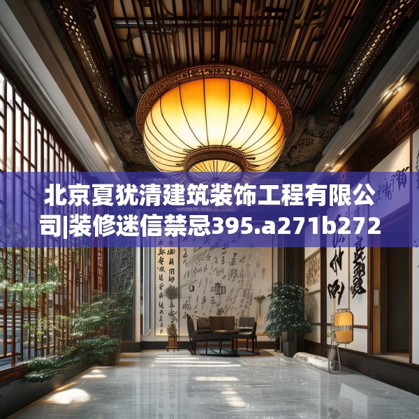 北京夏犹清建筑装饰工程有限公司|装修迷信禁忌395.a271b272c275fgy.282bnbn