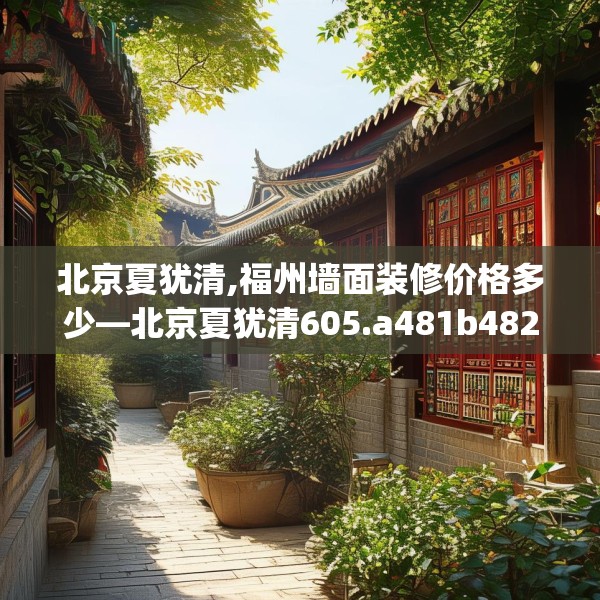 北京夏犹清,福州墙面装修价格多少—北京夏犹清605.a481b482c485fgy.492cvcx