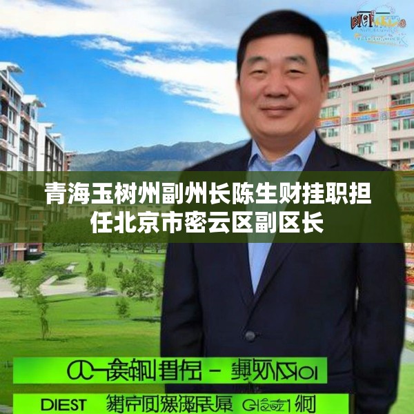 青海玉树州副州长陈生财挂职担任北京市密云区副区长