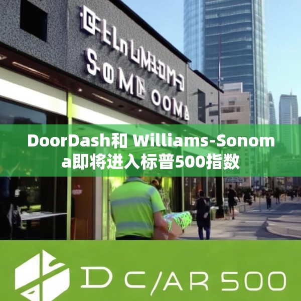 DoorDash和 Williams-Sonoma即将进入标普500指数