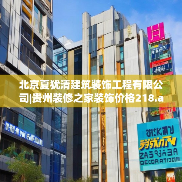 北京夏犹清建筑装饰工程有限公司|贵州装修之家装饰价格218.a94b95c98fgy.10576679