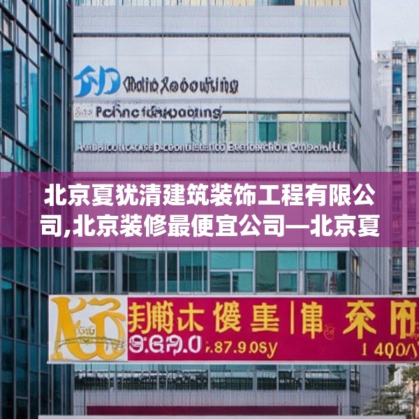 北京夏犹清建筑装饰工程有限公司,北京装修最便宜公司—北京夏犹清建筑装饰工程有限公司427.a303b304c307fgy.314poiy