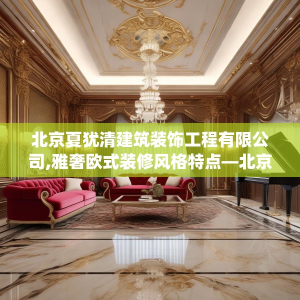 北京夏犹清建筑装饰工程有限公司,雅奢欧式装修风格特点—北京夏犹清建筑装饰工程有限公司339.a215b216c219fgy.226fhsg