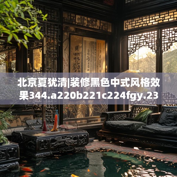北京夏犹清|装修黑色中式风格效果344.a220b221c224fgy.23176672