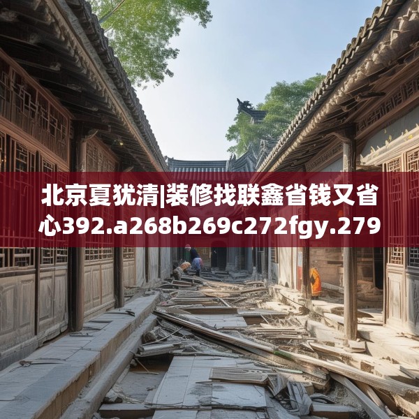 北京夏犹清|装修找联鑫省钱又省心392.a268b269c272fgy.279xczxv