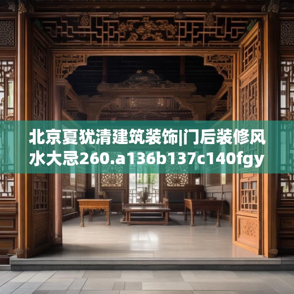 北京夏犹清建筑装饰|门后装修风水大忌260.a136b137c140fgy.147wew