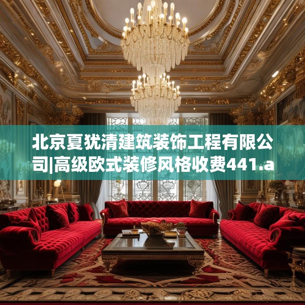 北京夏犹清建筑装饰工程有限公司|高级欧式装修风格收费441.a317b318c321fgy.328fghfd