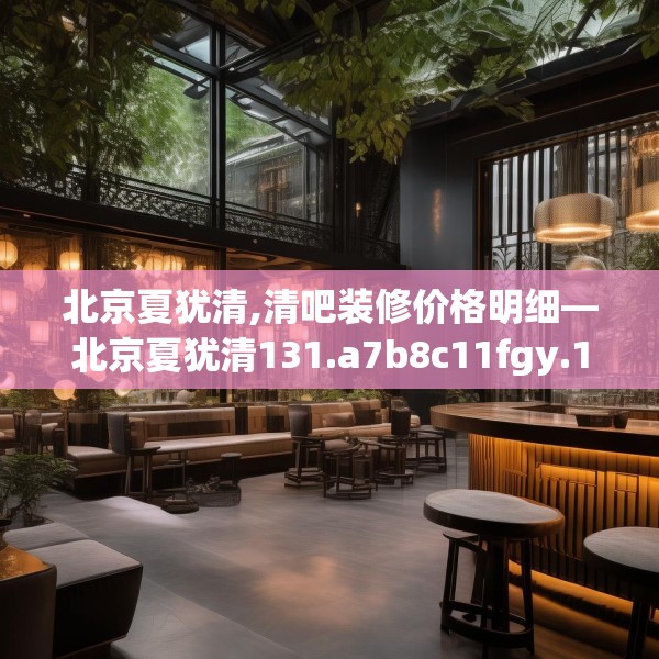 北京夏犹清,清吧装修价格明细—北京夏犹清131.a7b8c11fgy.18fds