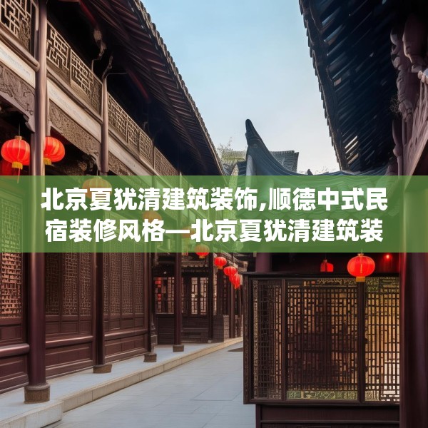 北京夏犹清建筑装饰,顺德中式民宿装修风格—北京夏犹清建筑装饰124.bfhsg