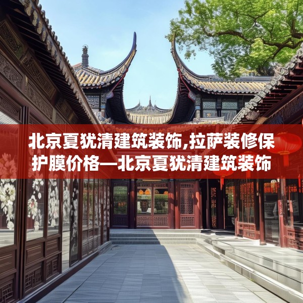 北京夏犹清建筑装饰,拉萨装修保护膜价格—北京夏犹清建筑装饰227.a103b104c107fgy.114cvcx