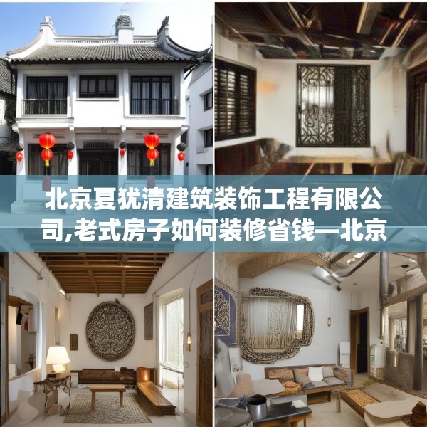 北京夏犹清建筑装饰工程有限公司,老式房子如何装修省钱—北京夏犹清建筑装饰工程有限公司398.a274b275c278fgy.28576669