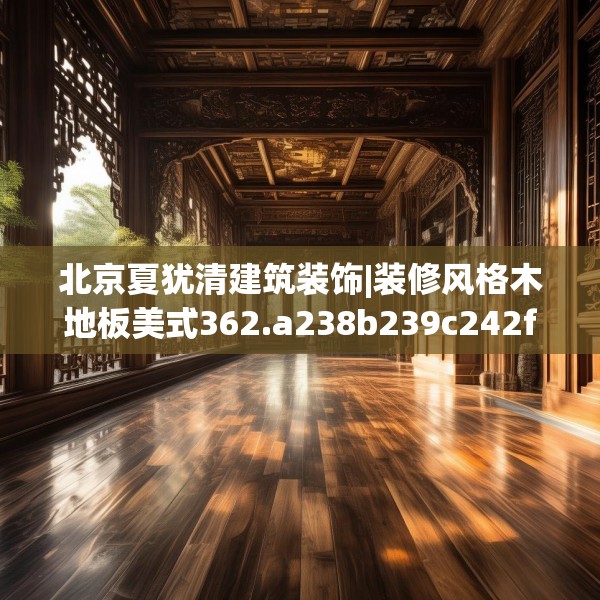 北京夏犹清建筑装饰|装修风格木地板美式362.a238b239c242fgy.24976671