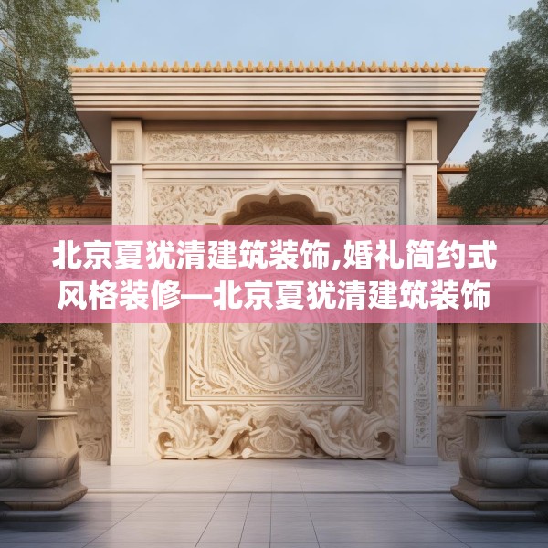北京夏犹清建筑装饰,婚礼简约式风格装修—北京夏犹清建筑装饰376.a252b253c256fgy.263dewqe