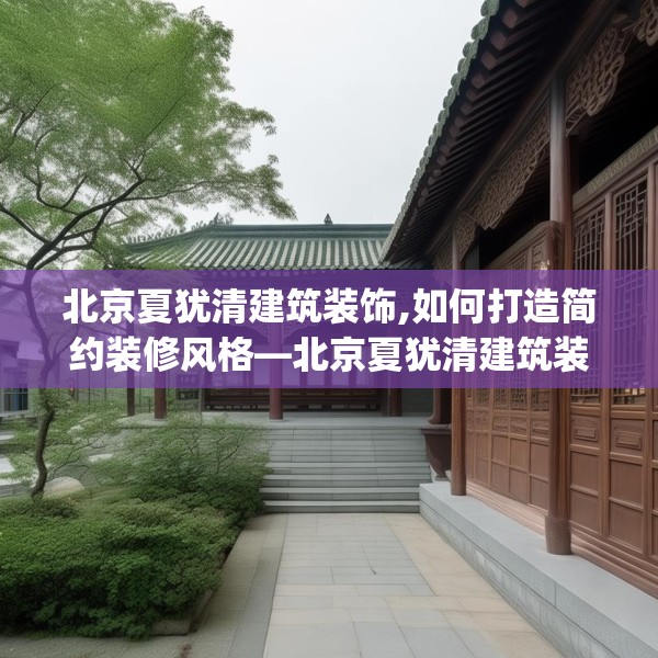 北京夏犹清建筑装饰,如何打造简约装修风格—北京夏犹清建筑装饰556.a432b433c436fgy.443dewqe