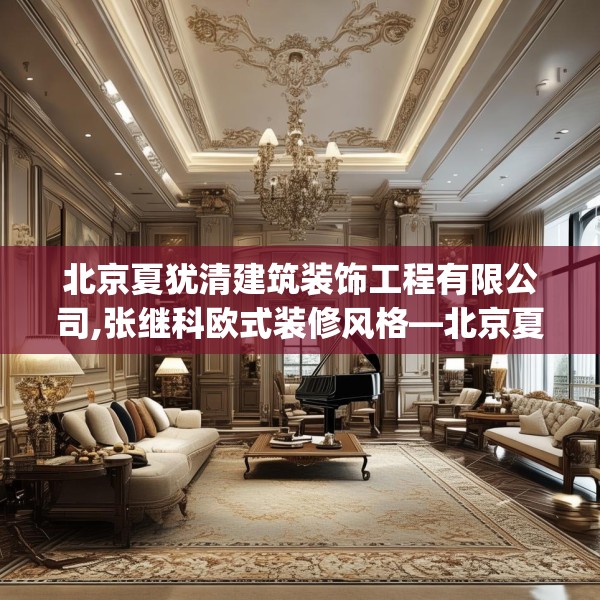 北京夏犹清建筑装饰工程有限公司,张继科欧式装修风格—北京夏犹清建筑装饰工程有限公司450.a326b327c330fgy.337nbn
