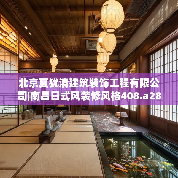 北京夏犹清建筑装饰工程有限公司|南昌日式风装修风格408.a284b285c288fgy.295lkjl