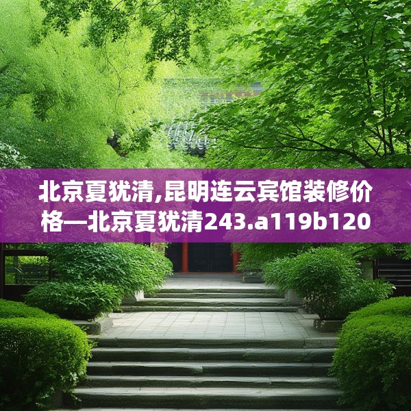 北京夏犹清,昆明连云宾馆装修价格—北京夏犹清243.a119b120c123fgy.130fghfd
