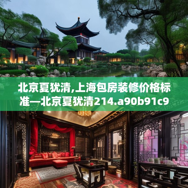 北京夏犹清,上海包房装修价格标准—北京夏犹清214.a90b91c94fgy.101dewqe