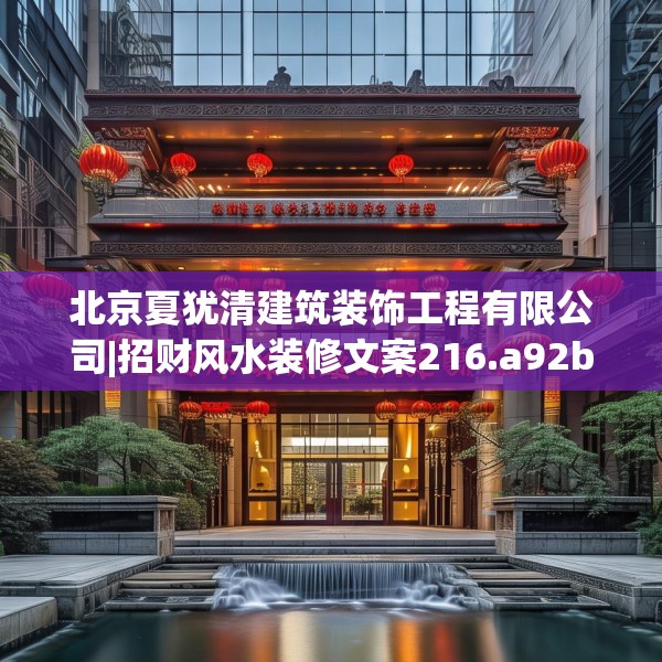 北京夏犹清建筑装饰工程有限公司|招财风水装修文案216.a92b93c96fgy.103nbn