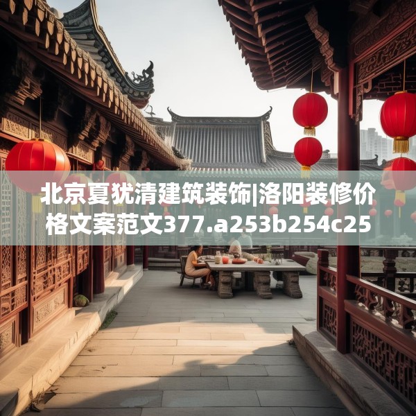 北京夏犹清建筑装饰|洛阳装修价格文案范文377.a253b254c257fgy.264bnbn