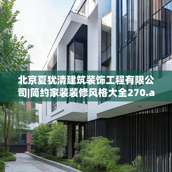 北京夏犹清建筑装饰工程有限公司|简约家装装修风格大全270.a146b147c150fgy.157nbn