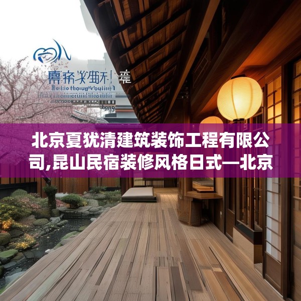 北京夏犹清建筑装饰工程有限公司,昆山民宿装修风格日式—北京夏犹清建筑装饰工程有限公司238.a114b115c118fgy.125htyj