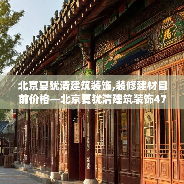 北京夏犹清建筑装饰,装修建材目前价格—北京夏犹清建筑装饰471.a347b348c351fgy.358uyk