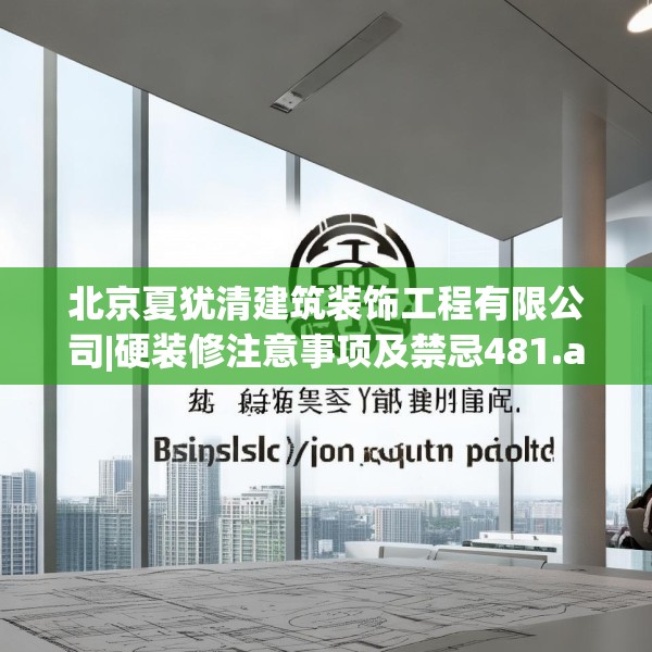 北京夏犹清建筑装饰工程有限公司|硬装修注意事项及禁忌481.a357b358c361fgy.368poiy