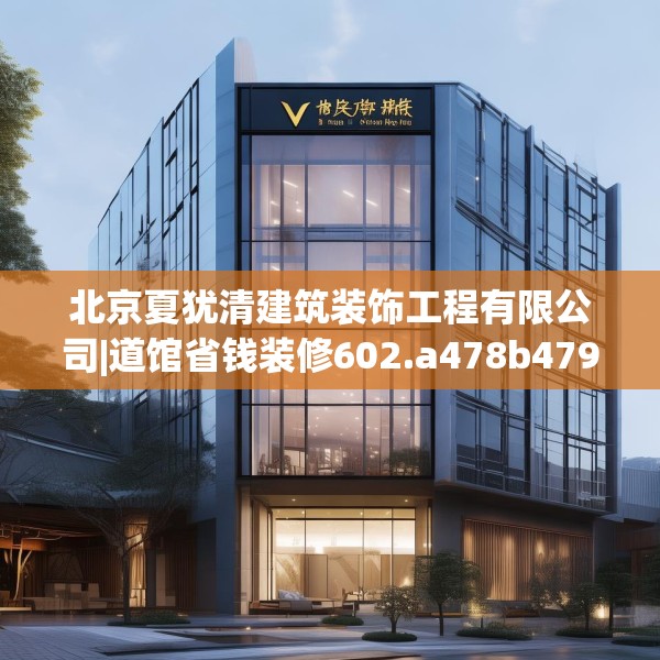 北京夏犹清建筑装饰工程有限公司|道馆省钱装修602.a478b479c482fgy.489wew