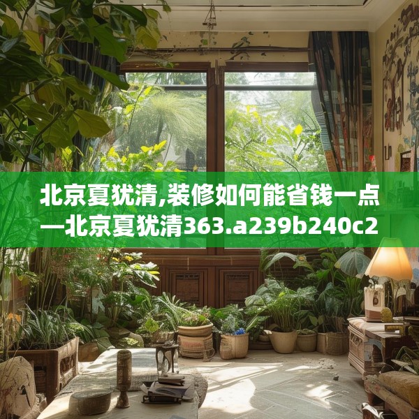 北京夏犹清,装修如何能省钱一点—北京夏犹清363.a239b240c243fgy.250uyk
