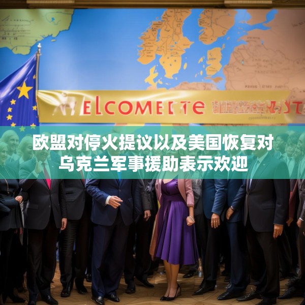 欧盟对停火提议以及美国恢复对乌克兰军事援助表示欢迎