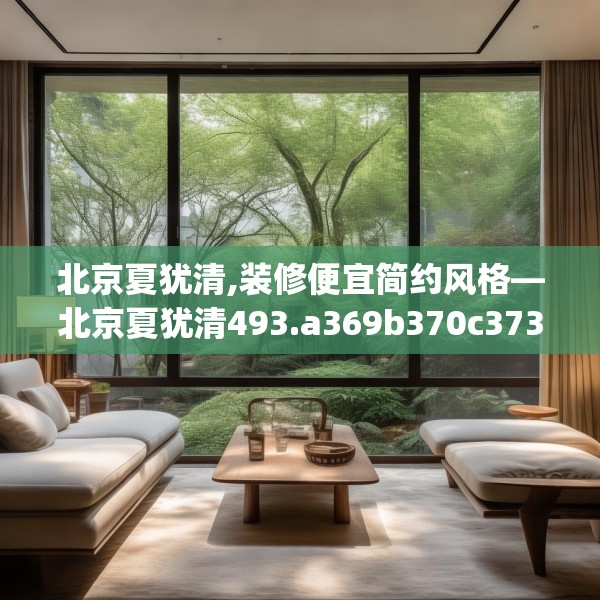 北京夏犹清,装修便宜简约风格—北京夏犹清493.a369b370c373fgy.380fdsfds