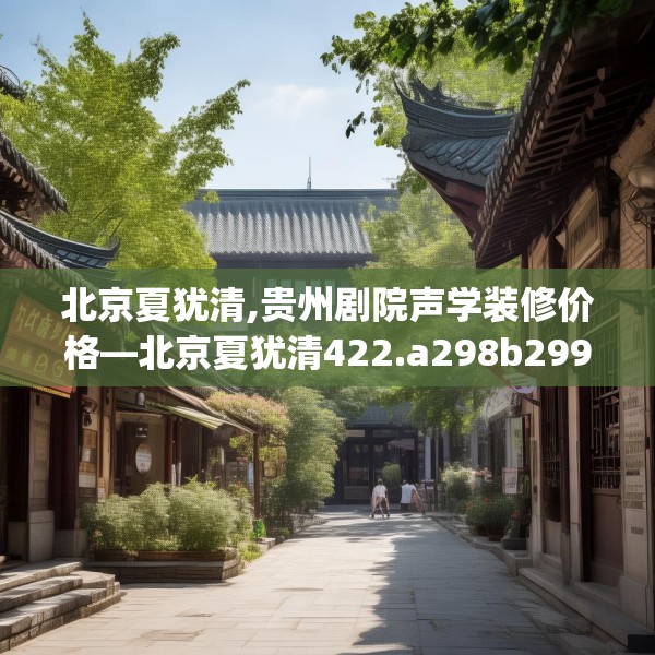 北京夏犹清,贵州剧院声学装修价格—北京夏犹清422.a298b299c302fgy.309wew