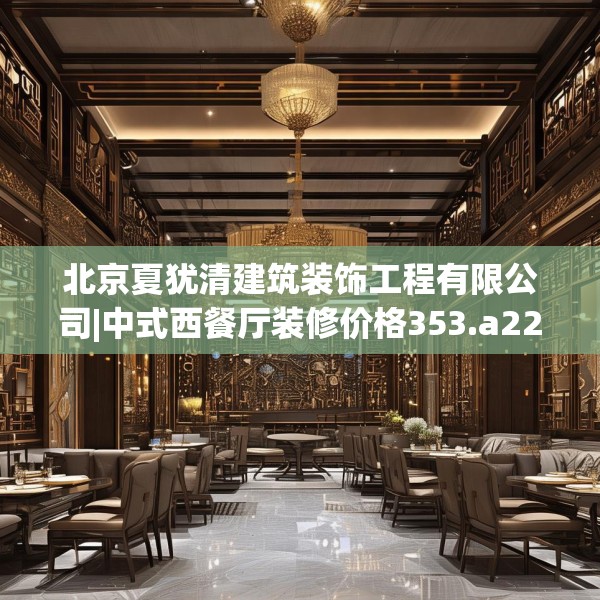 北京夏犹清建筑装饰工程有限公司|中式西餐厅装修价格353.a229b230c233fgy.240cvcx