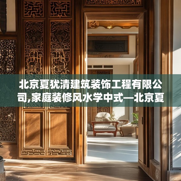 北京夏犹清建筑装饰工程有限公司,家庭装修风水学中式—北京夏犹清建筑装饰工程有限公司529.a405b406c409fgy.416fdsfds